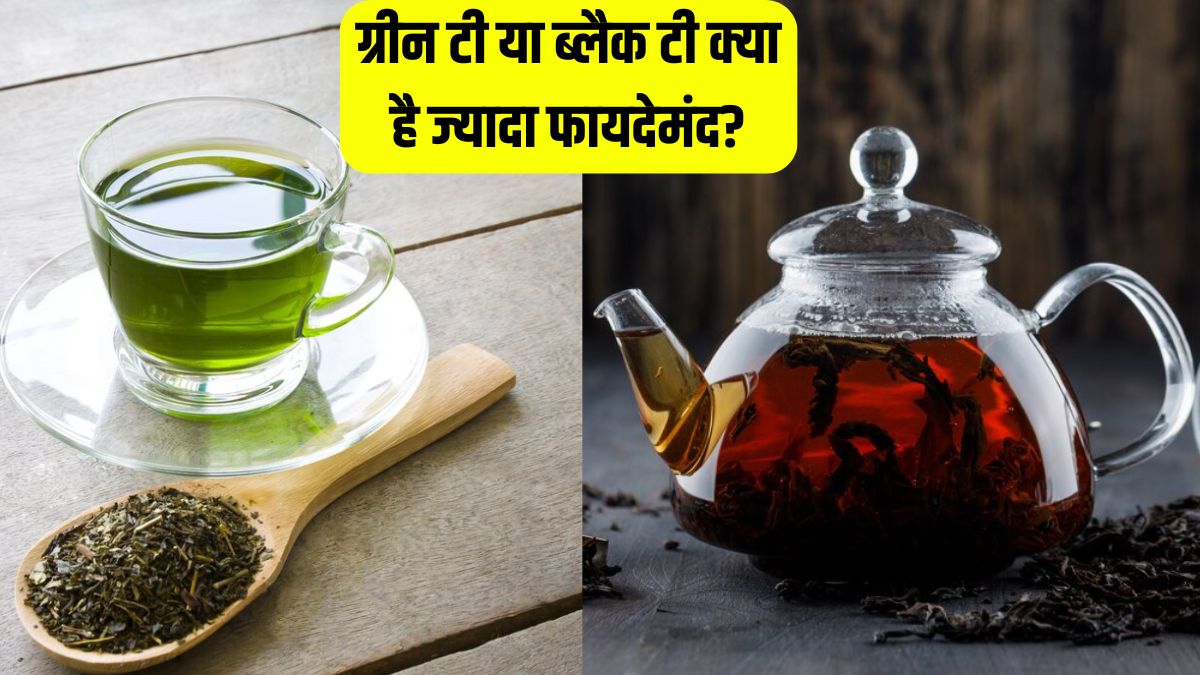 Green Tea vs Black Tea ग्रीन टी या ब्लैक टी सेहत के लिए क्या है ज्यादा